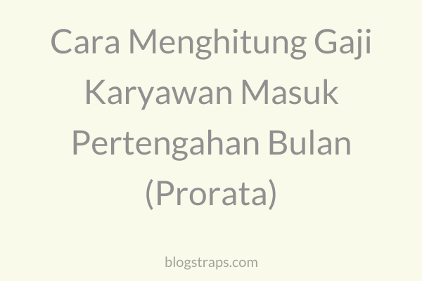 Cara Menghitung Gaji Karyawan Masuk Pertengahan Bulan (Prorata)